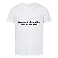 Das Premium Shirt "treiben" von MarketPrint ist ein weißes Unisex-T-Shirt aus weicher Bio-Baumwolle mit dem Schriftzug "Wenn du treiben willst, kauf dir nen Boot." in schwarzer Schrift auf der Brust.