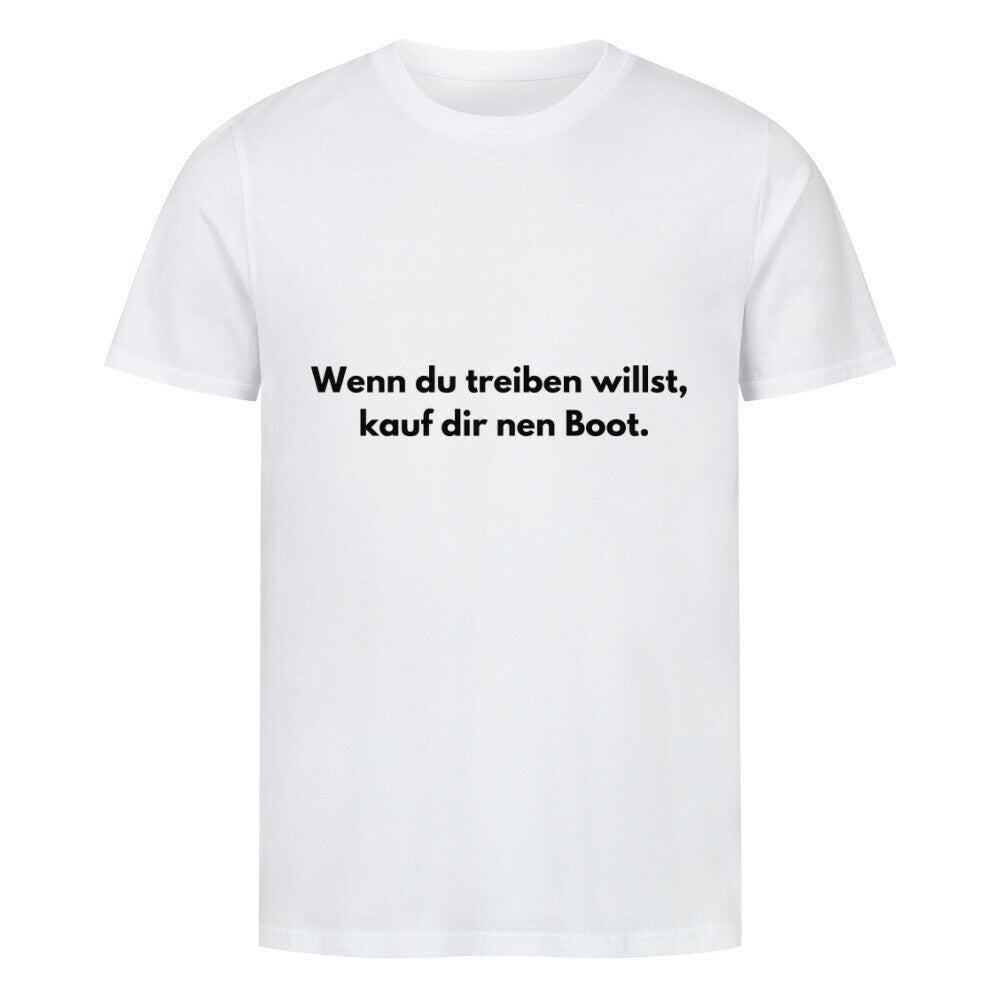 Das Premium Shirt "treiben" von MarketPrint ist ein weißes Unisex-T-Shirt aus weicher Bio-Baumwolle mit dem Schriftzug "Wenn du treiben willst, kauf dir nen Boot." in schwarzer Schrift auf der Brust.